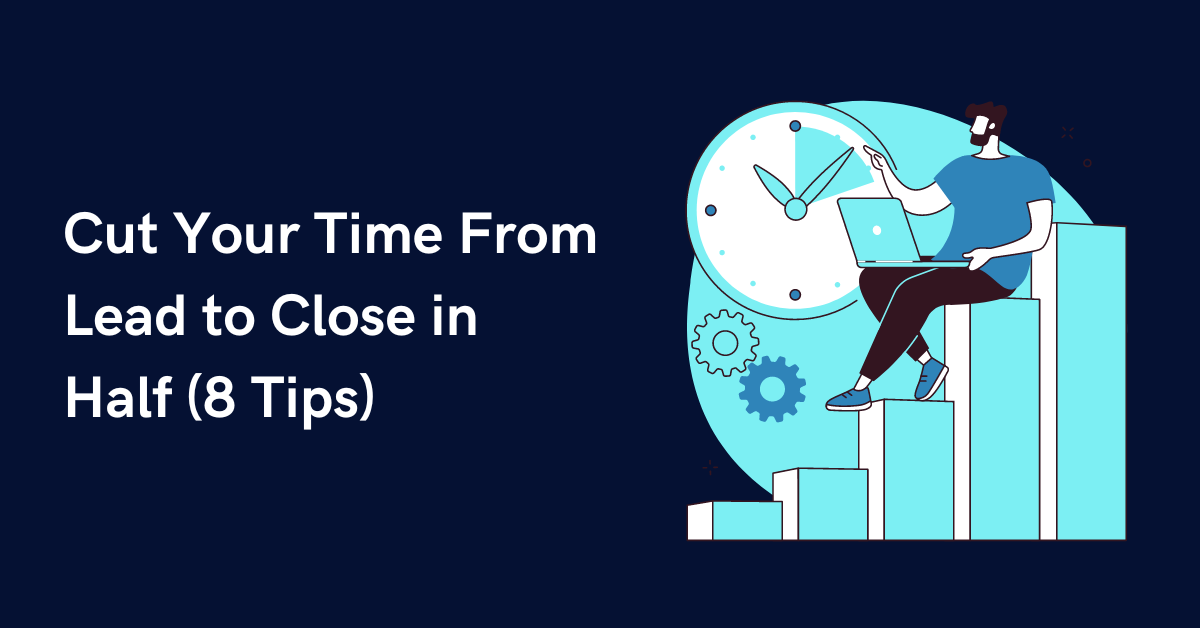 Cut Your Time From Lead to Close in Half (8 Tips)