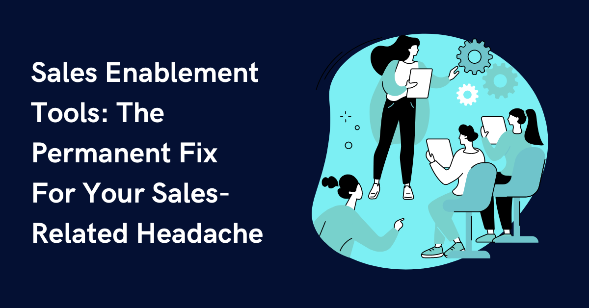Sales Enablement Tools: The Permanent Fix For Your Sales-Related Headache
